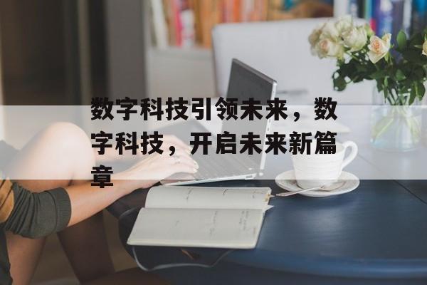 数字科技引领未来，数字科技，开启未来新篇章