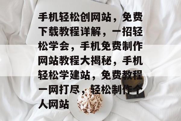 手机轻松创网站，免费下载教程详解，一招轻松学会，手机免费制作网站教程大揭秘，手机轻松学建站，免费教程一网打尽，轻松制作个人网站