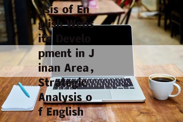 济南地区英文网站建设的策略与优势分析，Strategic and Advantageous Analysis of English Website Development in Jinan Area，Strategic Analysis of English Web Development in Jinan: Unveiling the Advantages
