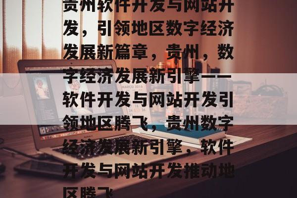 贵州软件开发与网站开发，引领地区数字经济发展新篇章，贵州，数字经济发展新引擎——软件开发与网站开发引领地区腾飞，贵州数字经济发展新引擎，软件开发与网站开发推动地区腾飞