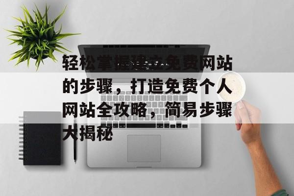 轻松掌握建立免费网站的步骤，打造免费个人网站全攻略，简易步骤大揭秘