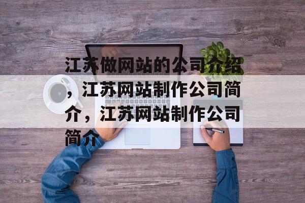 江苏做网站的公司介绍，江苏网站制作公司简介，江苏网站制作公司简介