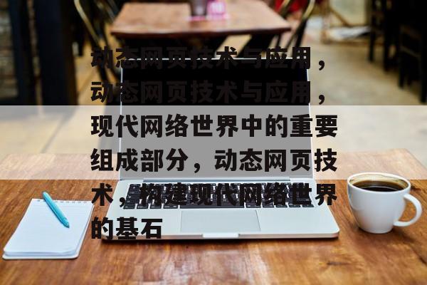 动态网页技术与应用，动态网页技术与应用，现代网络世界中的重要组成部分，动态网页技术，构建现代网络世界的基石