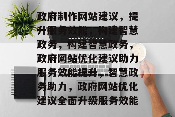 政府制作网站建议，提升服务效能，构建智慧政务，构建智慧政务，政府网站优化建议助力服务效能提升，智慧政务助力，政府网站优化建议全面升级服务效能