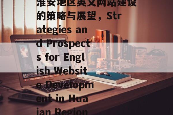 淮安地区英文网站建设的策略与展望，Strategies and Prospects for English Website Development in Huaian Region
