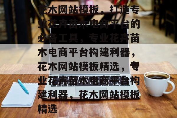 花木网站模板，打造专业花卉苗木电商平台的必备工具，专业花卉苗木电商平台构建利器，花木网站模板精选，专业花卉苗木电商平台构建利器，花木网站模板精选