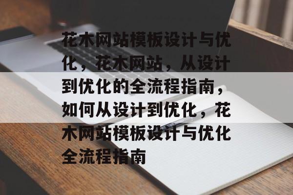 花木网站模板设计与优化，花木网站，从设计到优化的全流程指南，如何从设计到优化，花木网站模板设计与优化全流程指南