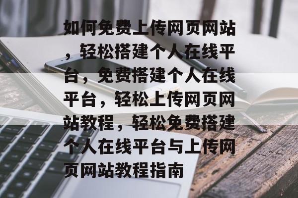 如何免费上传网页网站，轻松搭建个人在线平台，免费搭建个人在线平台，轻松上传网页网站教程，轻松免费搭建个人在线平台与上传网页网站教程指南