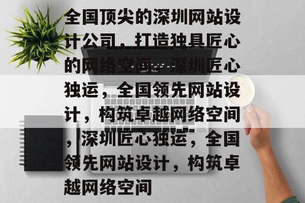全国顶尖的深圳网站设计公司，打造独具匠心的网络空间，深圳匠心独运，全国领先网站设计，构筑卓越网络空间，深圳匠心独运，全国领先网站设计，构筑卓越网络空间