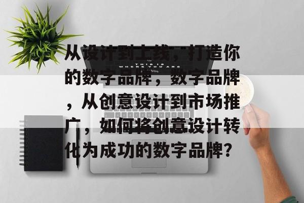 从设计到上线，打造你的数字品牌，数字品牌，从创意设计到市场推广，如何将创意设计转化为成功的数字品牌？