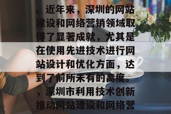 深圳市作为中国的经济中心和科技创新高地，其互联网发展尤为迅猛。近年来，深圳的网站建设和网络营销领域取得了显著成就，尤其是在使用先进技术进行网站设计和优化方面，达到了前所未有的高度。，深圳市利用技术创新推动网站建设和网络营销的发展，深圳市，技术创新驱动互联网发展新高潮