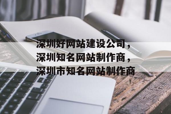 深圳好网站建设公司，深圳知名网站制作商，深圳市知名网站制作商