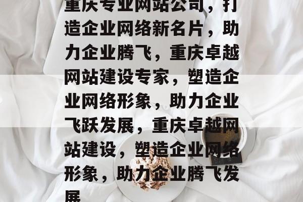 重庆专业网站公司，打造企业网络新名片，助力企业腾飞，重庆卓越网站建设专家，塑造企业网络形象，助力企业飞跃发展，重庆卓越网站建设，塑造企业网络形象，助力企业腾飞发展