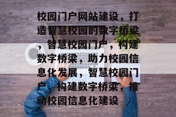 校园门户网站建设，打造智慧校园的数字桥梁，智慧校园门户，构建数字桥梁，助力校园信息化发展，智慧校园门户，构建数字桥梁，推动校园信息化建设