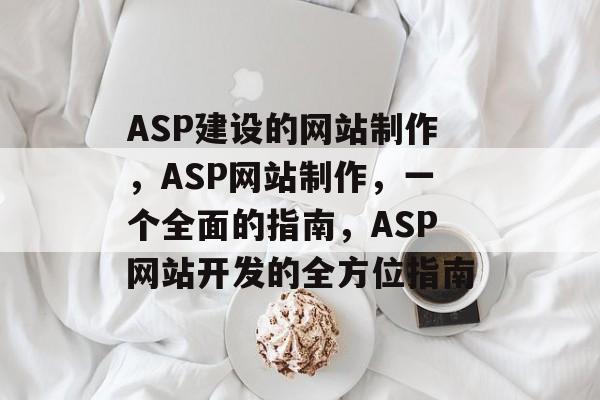 ASP建设的网站制作，ASP网站制作，一个全面的指南，ASP网站开发的全方位指南