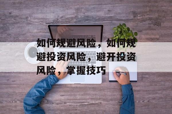 如何规避风险，如何规避投资风险，避开投资风险，掌握技巧