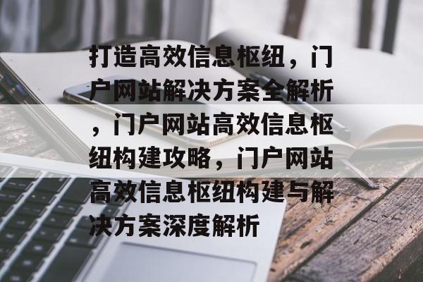 打造高效信息枢纽，门户网站解决方案全解析，门户网站高效信息枢纽构建攻略，门户网站高效信息枢纽构建与解决方案深度解析