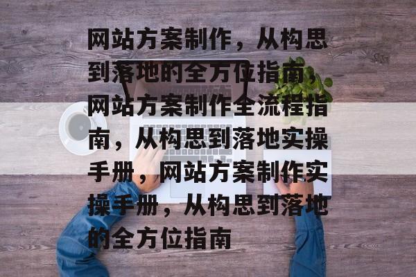 网站方案制作，从构思到落地的全方位指南，网站方案制作全流程指南，从构思到落地实操手册，网站方案制作实操手册，从构思到落地的全方位指南