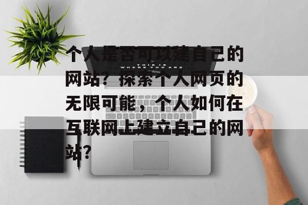个人是否可以建自己的网站？探索个人网页的无限可能，个人如何在互联网上建立自己的网站？
