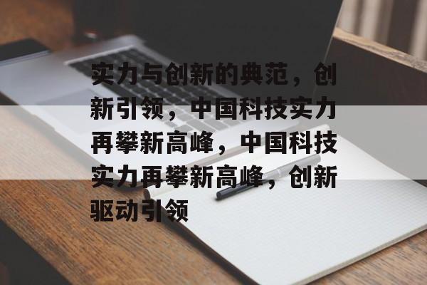 实力与创新的典范，创新引领，中国科技实力再攀新高峰，中国科技实力再攀新高峰，创新驱动引领