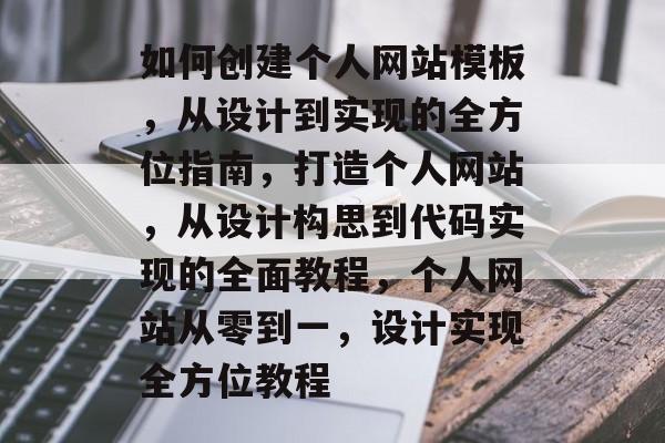如何创建个人网站模板，从设计到实现的全方位指南，打造个人网站，从设计构思到代码实现的全面教程，个人网站从零到一，设计实现全方位教程