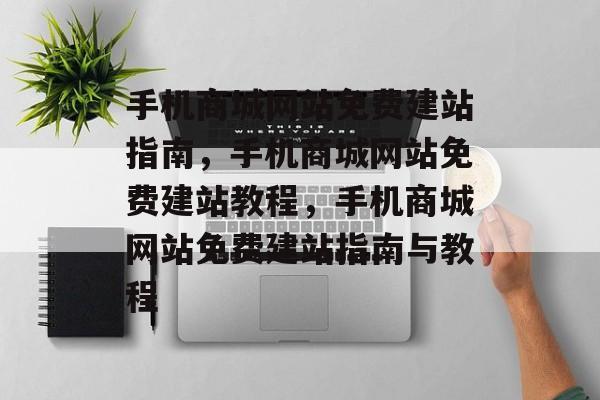 手机商城网站免费建站指南，手机商城网站免费建站教程，手机商城网站免费建站指南与教程