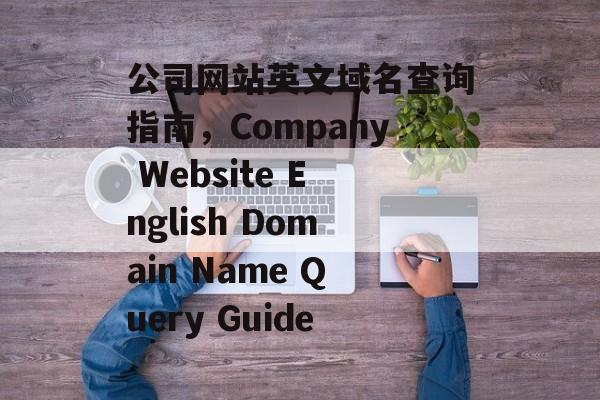 公司网站英文域名查询指南，Company Website English Domain Name Query Guide