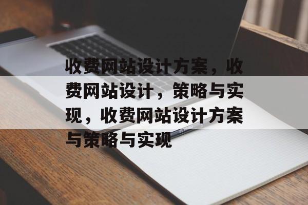 收费网站设计方案，收费网站设计，策略与实现，收费网站设计方案与策略与实现