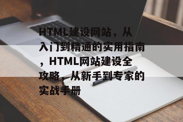 HTML建设网站，从入门到精通的实用指南，HTML网站建设全攻略，从新手到专家的实战手册