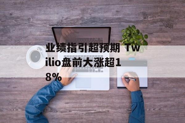 业绩指引超预期 Twilio盘前大涨超18%