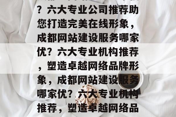 成都建网站服务哪家强？六大专业公司推荐助您打造完美在线形象，成都网站建设服务哪家优？六大专业机构推荐，塑造卓越网络品牌形象，成都网站建设服务哪家优？六大专业机构推荐，塑造卓越网络品牌形象