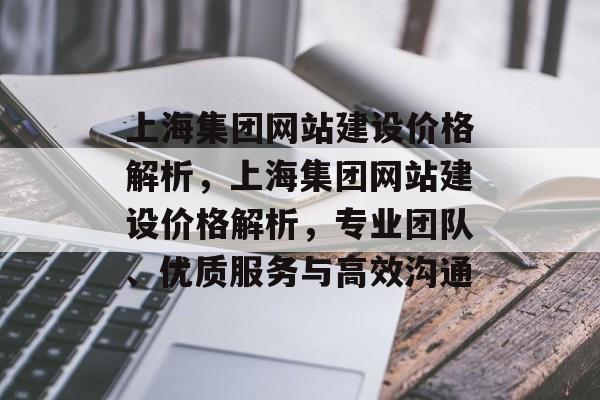 上海集团网站建设价格解析，上海集团网站建设价格解析，专业团队、优质服务与高效沟通