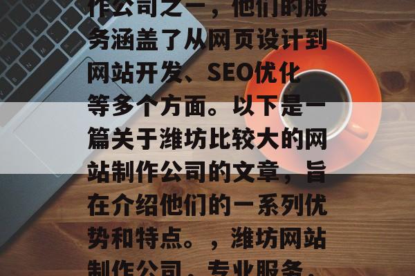 潍坊是比较大的网站制作公司之一，他们的服务涵盖了从网页设计到网站开发、SEO优化等多个方面。以下是一篇关于潍坊比较大的网站制作公司的文章，旨在介绍他们的一系列优势和特点。，潍坊网站制作公司，专业服务，全方位支持