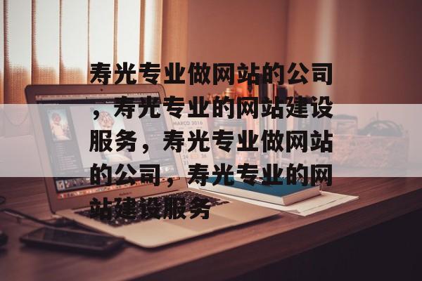 寿光专业做网站的公司，寿光专业的网站建设服务，寿光专业做网站的公司，寿光专业的网站建设服务