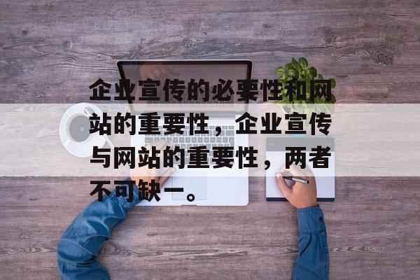 企业宣传的必要性和网站的重要性，企业宣传与网站的重要性，两者不可缺一。