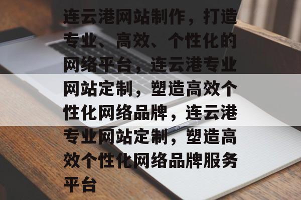 连云港网站制作,打造专业、高效、个性化的网络平台,连云港专业网站定制,塑造高效个性化网络品牌,连云港专业网站定制,塑造高效个性化网络品牌服务平台 连云港网站制作,打造专业、高效、个性化的网络平台,连云港专业网站定制,塑造高效个性化网络品牌,连云港专业网站定制,塑造高效个性化网络品牌服务平台