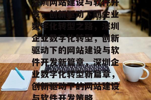 深圳网站建设与软件开发，创新驱动下的企业数字化转型之路，深圳企业数字化转型，创新驱动下的网站建设与软件开发新篇章，深圳企业数字化转型新篇章，创新驱动下的网站建设与软件开发策略