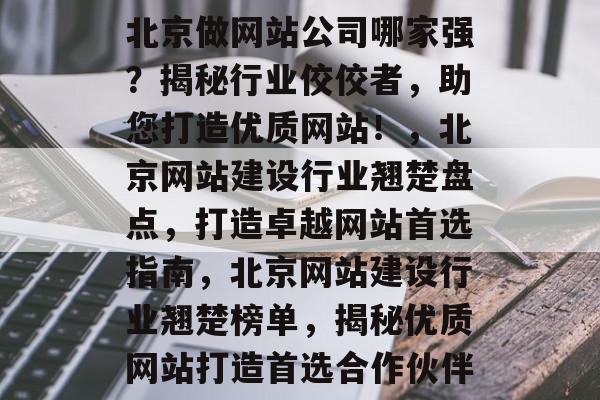 北京做网站公司哪家强？揭秘行业佼佼者，助您打造优质网站！，北京网站建设行业翘楚盘点，打造卓越网站首选指南，北京网站建设行业翘楚榜单，揭秘优质网站打造首选合作伙伴
