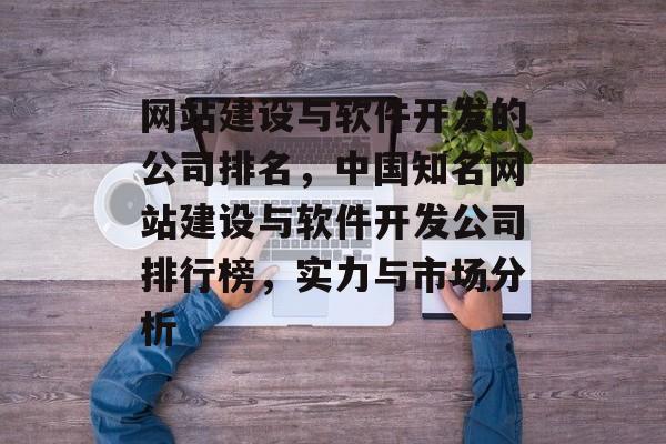 网站建设与软件开发的公司排名，中国知名网站建设与软件开发公司排行榜，实力与市场分析