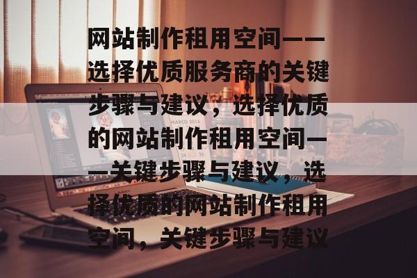 网站制作租用空间——选择优质服务商的关键步骤与建议，选择优质的网站制作租用空间——关键步骤与建议，选择优质的网站制作租用空间，关键步骤与建议