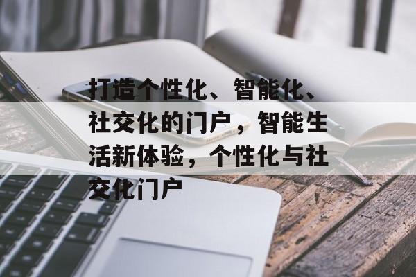 打造个性化、智能化、社交化的门户，智能生活新体验，个性化与社交化门户