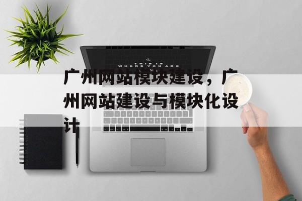 广州网站模块建设，广州网站建设与模块化设计