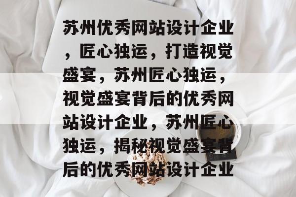 苏州优秀网站设计企业，匠心独运，打造视觉盛宴，苏州匠心独运，视觉盛宴背后的优秀网站设计企业，苏州匠心独运，揭秘视觉盛宴背后的优秀网站设计企业