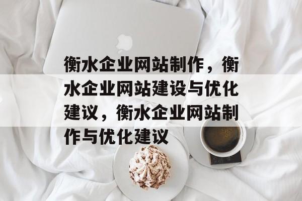 衡水企业网站制作，衡水企业网站建设与优化建议，衡水企业网站制作与优化建议
