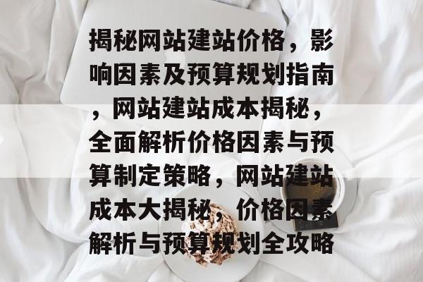 揭秘网站建站价格，影响因素及预算规划指南，网站建站成本揭秘，全面解析价格因素与预算制定策略，网站建站成本大揭秘，价格因素解析与预算规划全攻略