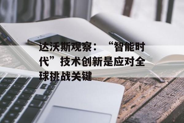 达沃斯观察：“智能时代”技术创新是应对全球挑战关键