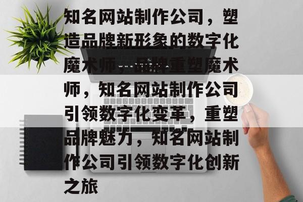 知名网站制作公司，塑造品牌新形象的数字化魔术师，品牌重塑魔术师，知名网站制作公司引领数字化变革，重塑品牌魅力，知名网站制作公司引领数字化创新之旅