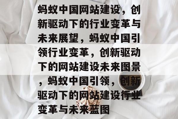 蚂蚁中国网站建设，创新驱动下的行业变革与未来展望，蚂蚁中国引领行业变革，创新驱动下的网站建设未来图景，蚂蚁中国引领，创新驱动下的网站建设行业变革与未来蓝图