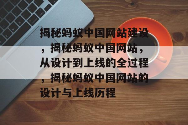 揭秘蚂蚁中国网站建设，揭秘蚂蚁中国网站，从设计到上线的全过程，揭秘蚂蚁中国网站的设计与上线历程