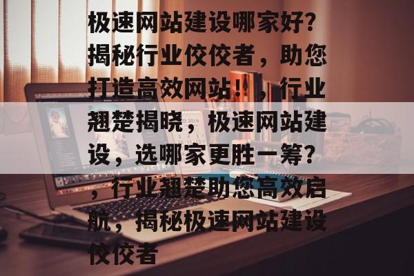 极速网站建设哪家好？揭秘行业佼佼者，助您打造高效网站！，行业翘楚揭晓，极速网站建设，选哪家更胜一筹？，行业翘楚助您高效启航，揭秘极速网站建设佼佼者